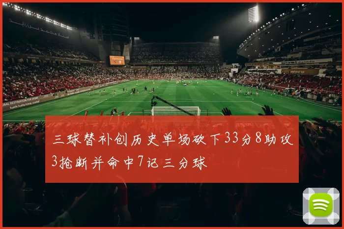 三球替补创历史单场砍下33分8助攻3抢断并命中7记三分球