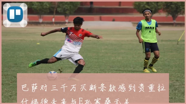 巴萨对三千万买断条款感到贵重拉什福德未来与E孔塞桑无关
