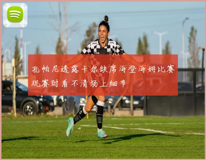 孔帕尼透露卡尔缺席海登海姆比赛观赛时看不清场上细节