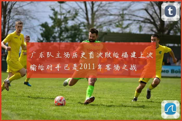 广东队主场历史首次败给福建上次输给对手已是2011年客场之战